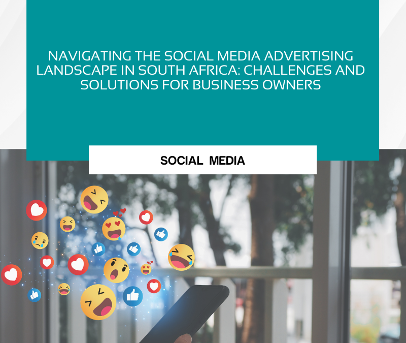 Navigating the Social Media Advertising Landscape in South Africa: Challenges and Solutions for Business Owners
