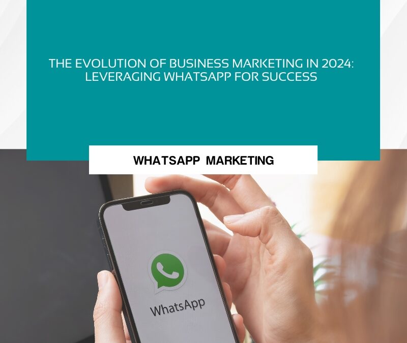 The Evolution of Business Marketing in 2024: Leveraging WhatsApp for Success