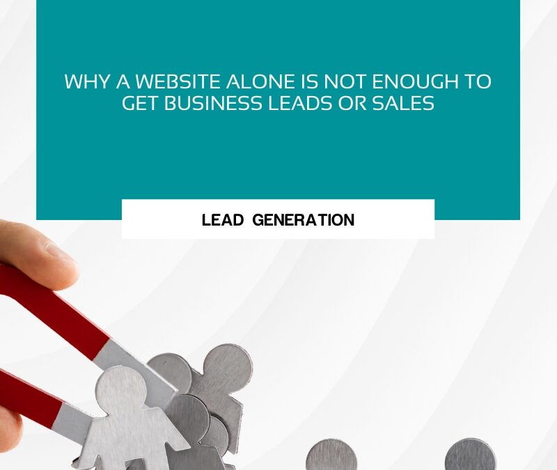 Why a Website Alone Is Not Enough to Get Business Leads or Sales