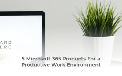 5 Microsoft 365 Products For a Productive Work Environment